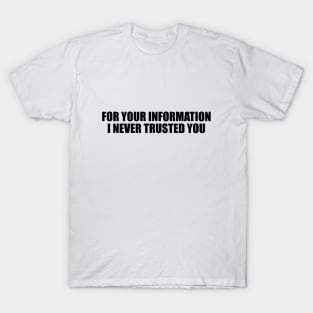 For your information, I never trusted you T-Shirt